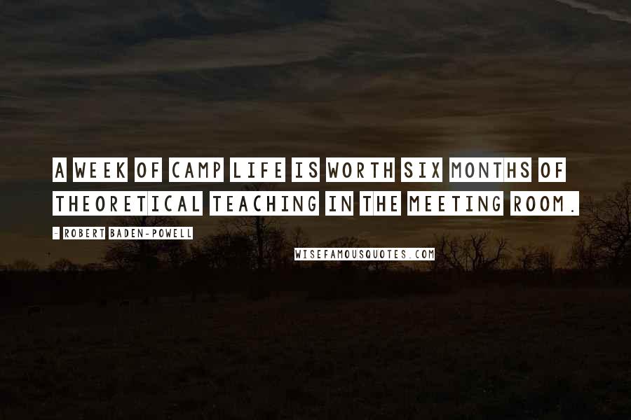 Robert Baden-Powell Quotes: A week of camp life is worth six months of theoretical teaching in the meeting room.