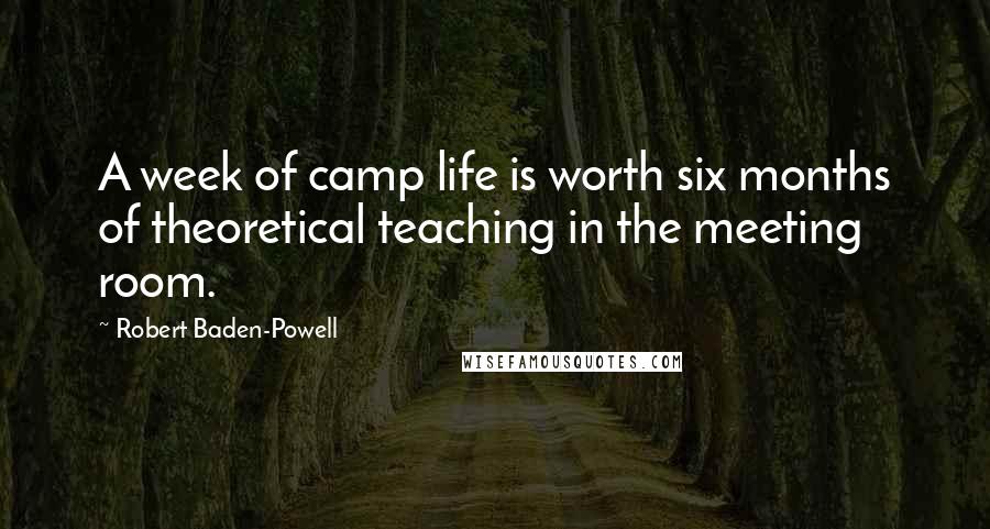 Robert Baden-Powell Quotes: A week of camp life is worth six months of theoretical teaching in the meeting room.