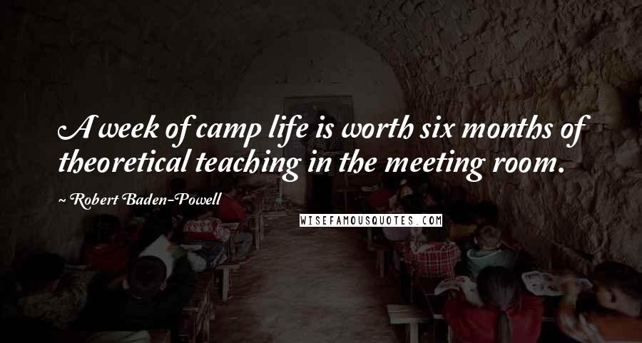 Robert Baden-Powell Quotes: A week of camp life is worth six months of theoretical teaching in the meeting room.