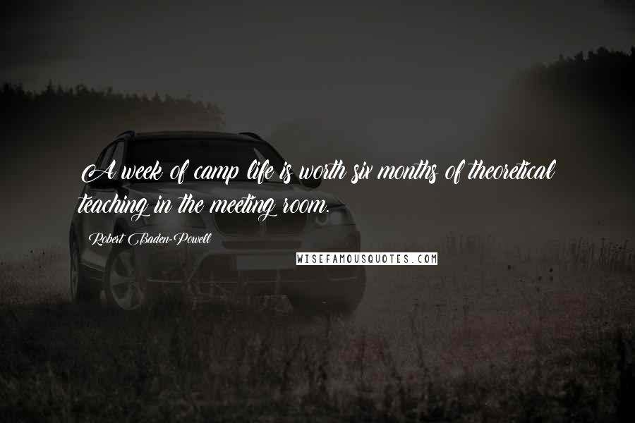 Robert Baden-Powell Quotes: A week of camp life is worth six months of theoretical teaching in the meeting room.