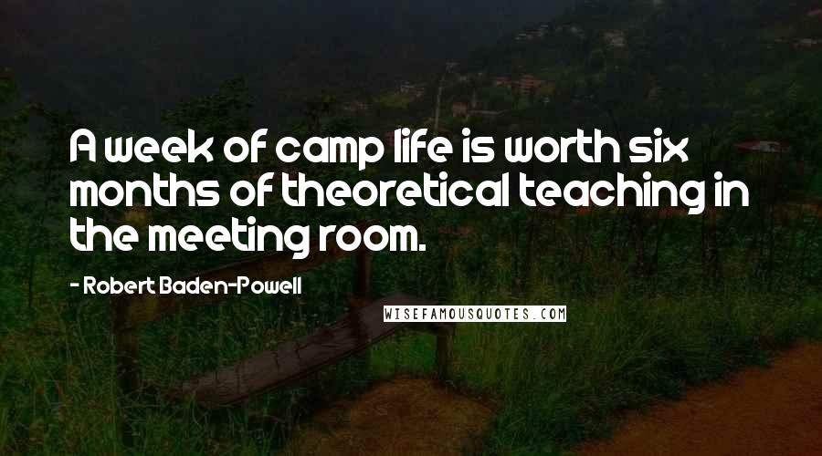Robert Baden-Powell Quotes: A week of camp life is worth six months of theoretical teaching in the meeting room.
