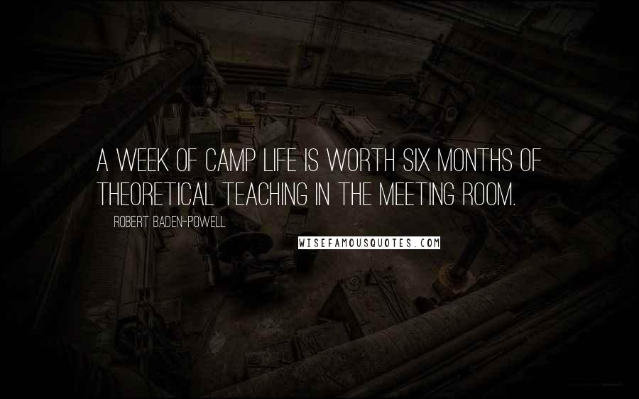 Robert Baden-Powell Quotes: A week of camp life is worth six months of theoretical teaching in the meeting room.