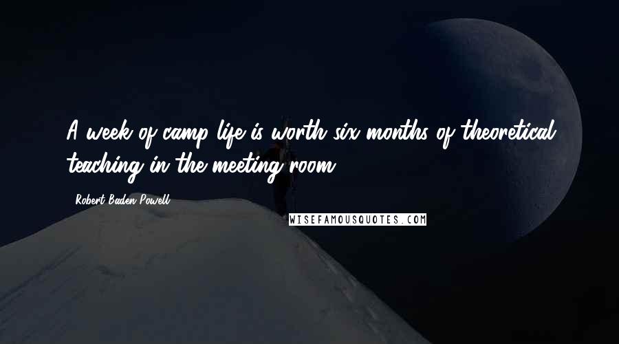 Robert Baden-Powell Quotes: A week of camp life is worth six months of theoretical teaching in the meeting room.