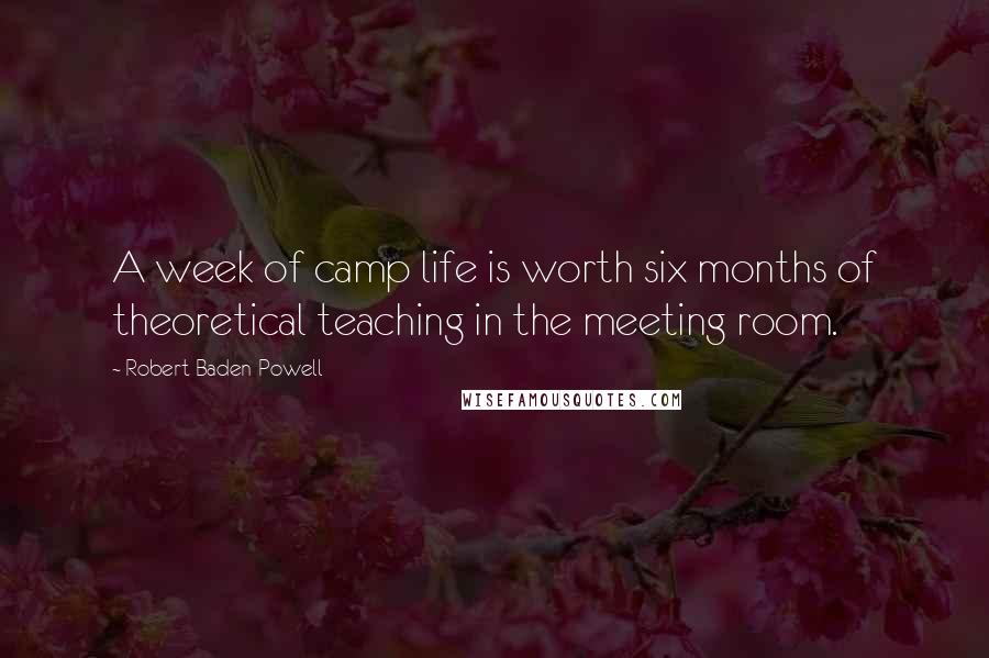 Robert Baden-Powell Quotes: A week of camp life is worth six months of theoretical teaching in the meeting room.