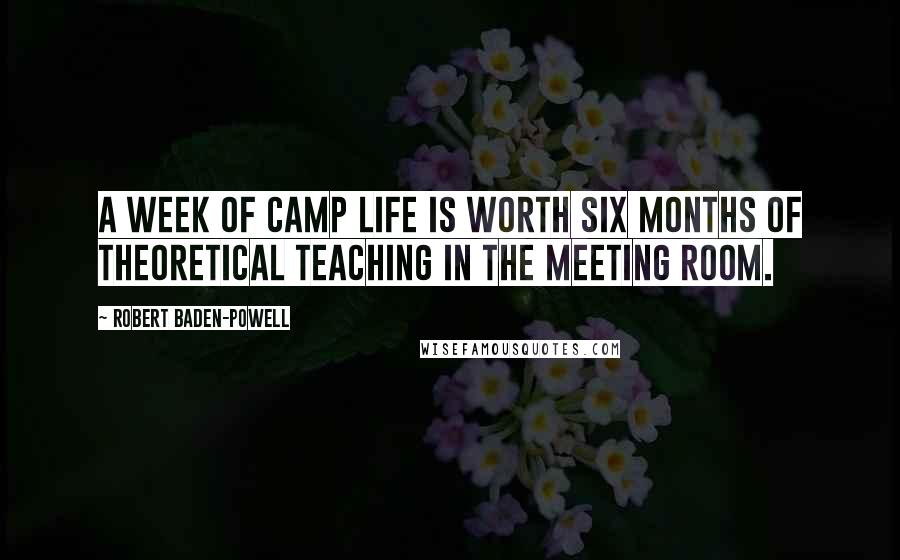 Robert Baden-Powell Quotes: A week of camp life is worth six months of theoretical teaching in the meeting room.