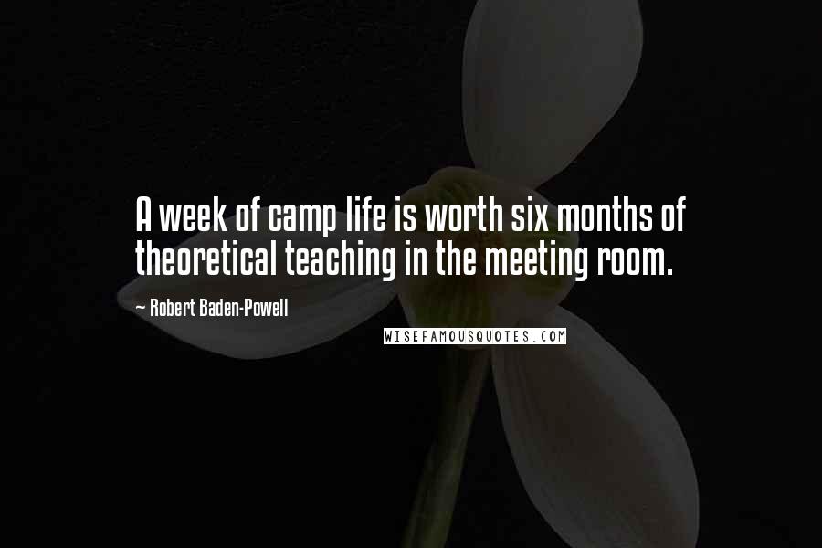 Robert Baden-Powell Quotes: A week of camp life is worth six months of theoretical teaching in the meeting room.