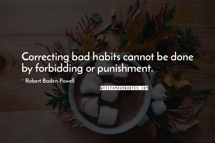 Robert Baden-Powell Quotes: Correcting bad habits cannot be done by forbidding or punishment.