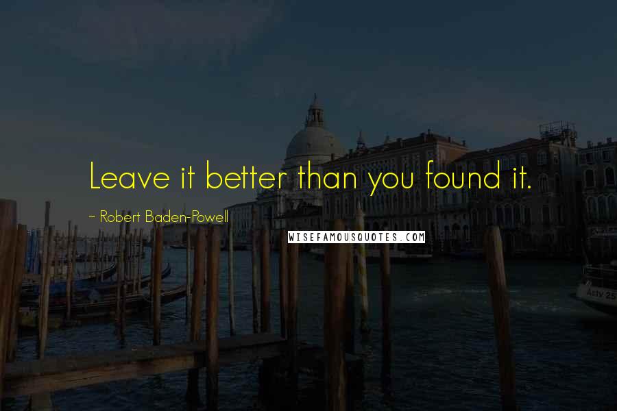 Robert Baden-Powell Quotes: Leave it better than you found it.
