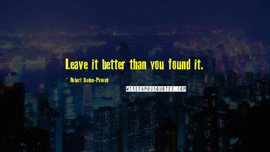 Robert Baden-Powell Quotes: Leave it better than you found it.