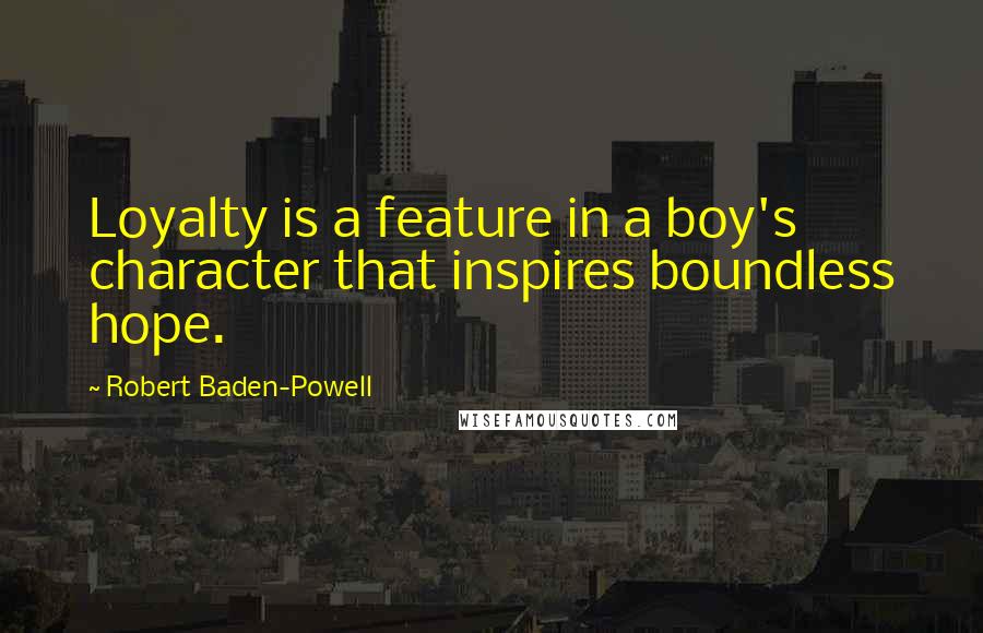 Robert Baden-Powell Quotes: Loyalty is a feature in a boy's character that inspires boundless hope.