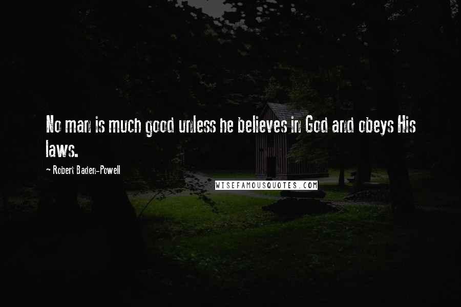 Robert Baden-Powell Quotes: No man is much good unless he believes in God and obeys His laws.