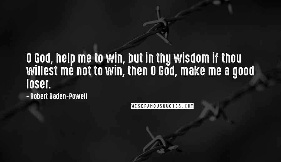 Robert Baden-Powell Quotes: O God, help me to win, but in thy wisdom if thou willest me not to win, then O God, make me a good loser.