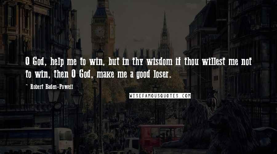 Robert Baden-Powell Quotes: O God, help me to win, but in thy wisdom if thou willest me not to win, then O God, make me a good loser.