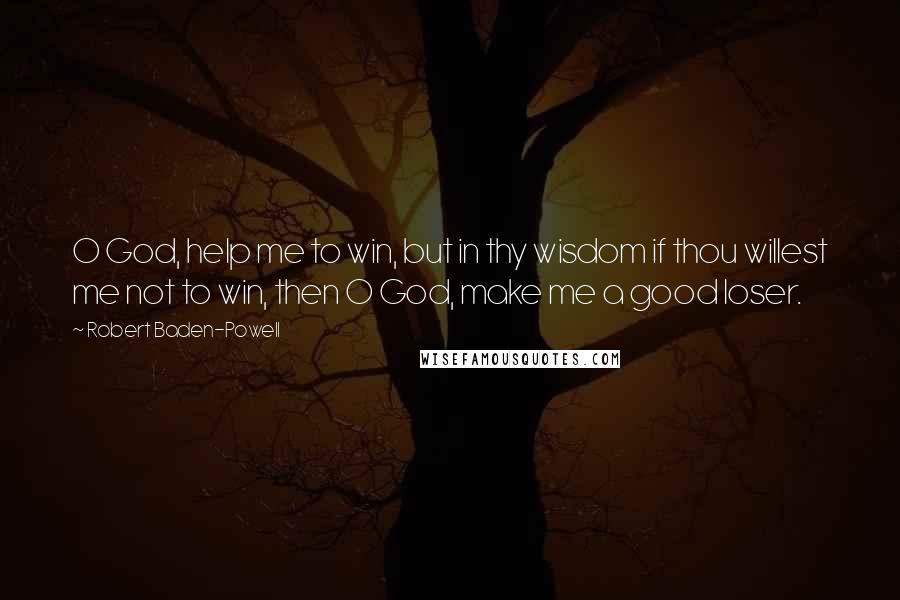 Robert Baden-Powell Quotes: O God, help me to win, but in thy wisdom if thou willest me not to win, then O God, make me a good loser.