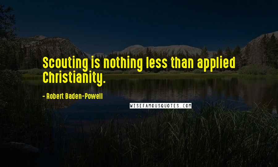 Robert Baden-Powell Quotes: Scouting is nothing less than applied Christianity.