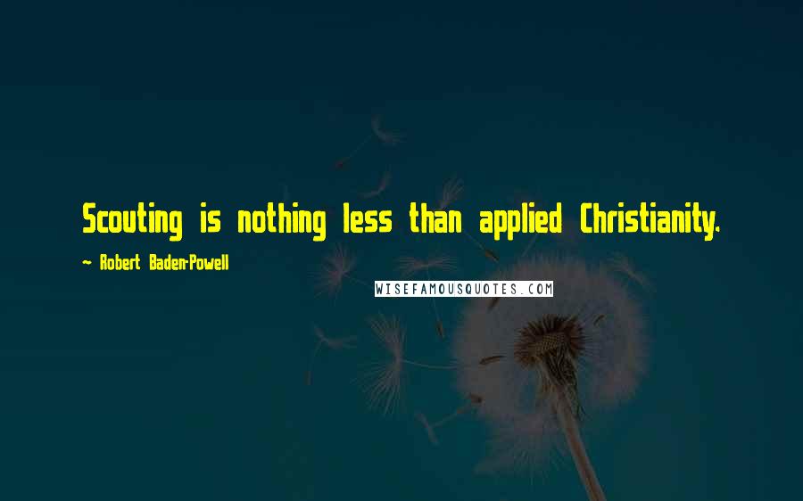 Robert Baden-Powell Quotes: Scouting is nothing less than applied Christianity.