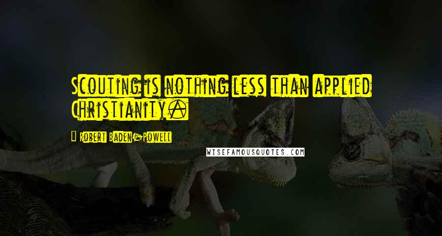 Robert Baden-Powell Quotes: Scouting is nothing less than applied Christianity.