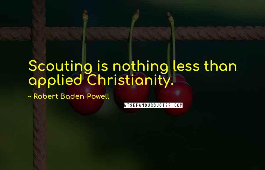 Robert Baden-Powell Quotes: Scouting is nothing less than applied Christianity.