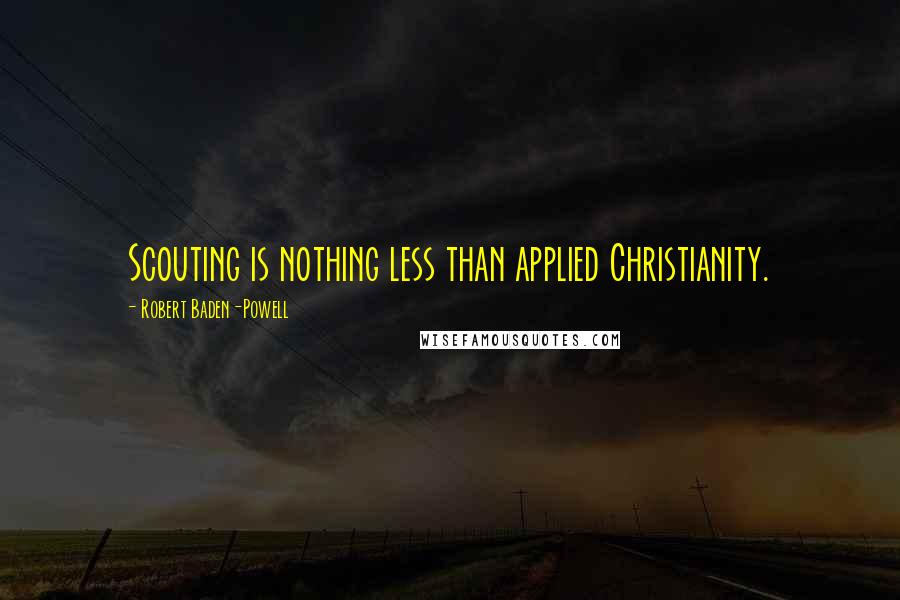 Robert Baden-Powell Quotes: Scouting is nothing less than applied Christianity.