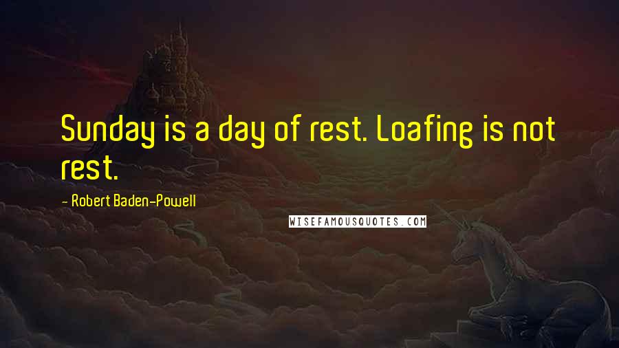 Robert Baden-Powell Quotes: Sunday is a day of rest. Loafing is not rest.