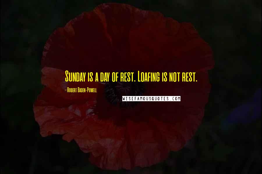 Robert Baden-Powell Quotes: Sunday is a day of rest. Loafing is not rest.