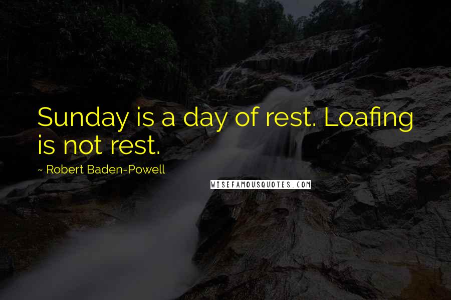 Robert Baden-Powell Quotes: Sunday is a day of rest. Loafing is not rest.