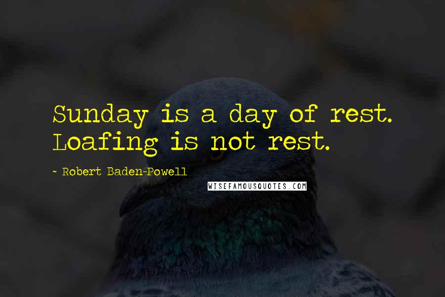 Robert Baden-Powell Quotes: Sunday is a day of rest. Loafing is not rest.