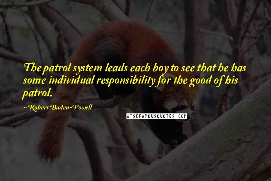 Robert Baden-Powell Quotes: The patrol system leads each boy to see that he has some individual responsibility for the good of his patrol.