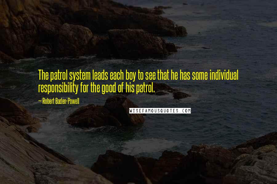 Robert Baden-Powell Quotes: The patrol system leads each boy to see that he has some individual responsibility for the good of his patrol.