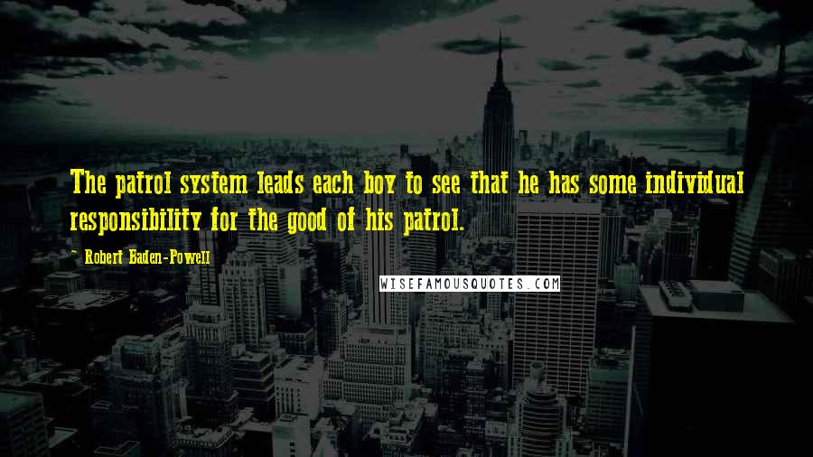 Robert Baden-Powell Quotes: The patrol system leads each boy to see that he has some individual responsibility for the good of his patrol.