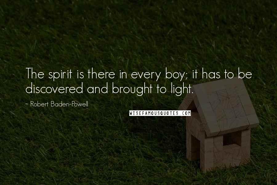 Robert Baden-Powell Quotes: The spirit is there in every boy; it has to be discovered and brought to light.
