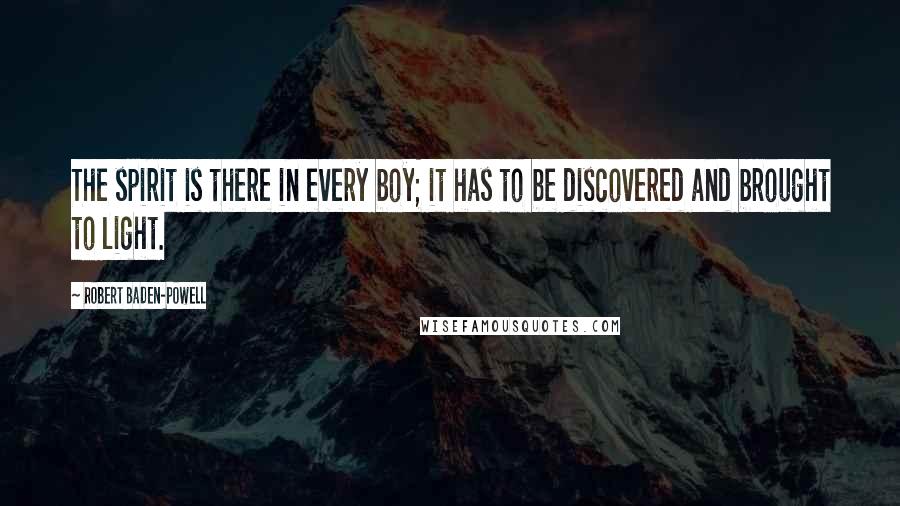 Robert Baden-Powell Quotes: The spirit is there in every boy; it has to be discovered and brought to light.