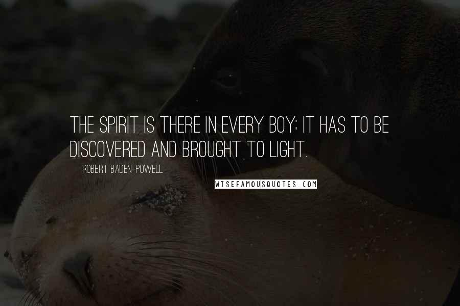 Robert Baden-Powell Quotes: The spirit is there in every boy; it has to be discovered and brought to light.