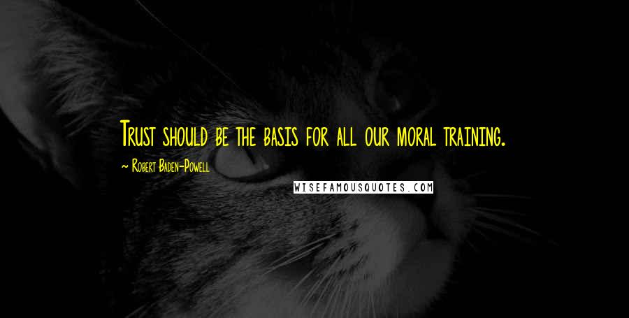 Robert Baden-Powell Quotes: Trust should be the basis for all our moral training.