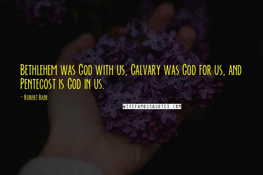 Robert Baer Quotes: Bethlehem was God with us, Calvary was God for us, and Pentecost is God in us.