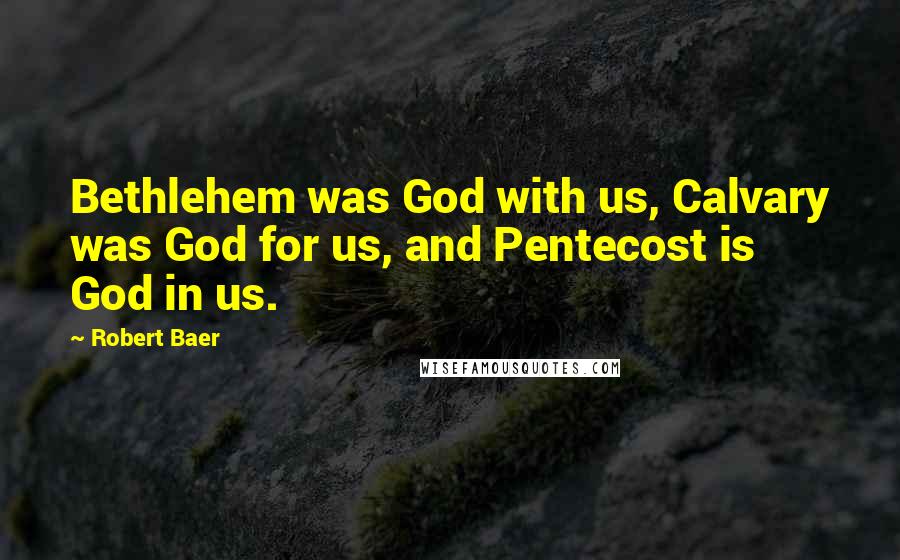Robert Baer Quotes: Bethlehem was God with us, Calvary was God for us, and Pentecost is God in us.
