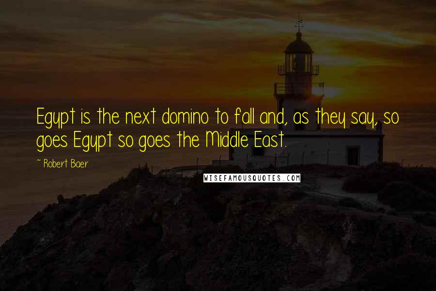 Robert Baer Quotes: Egypt is the next domino to fall and, as they say, so goes Egypt so goes the Middle East.