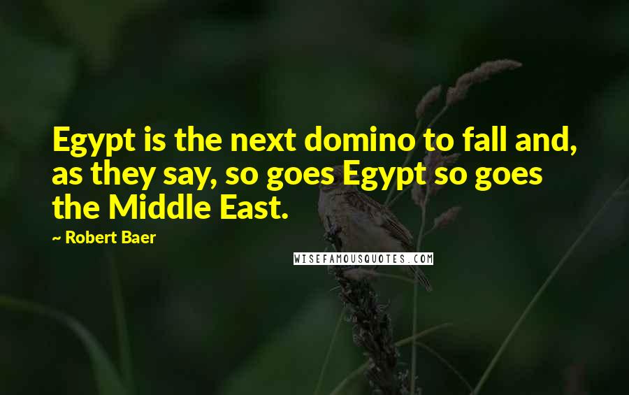 Robert Baer Quotes: Egypt is the next domino to fall and, as they say, so goes Egypt so goes the Middle East.