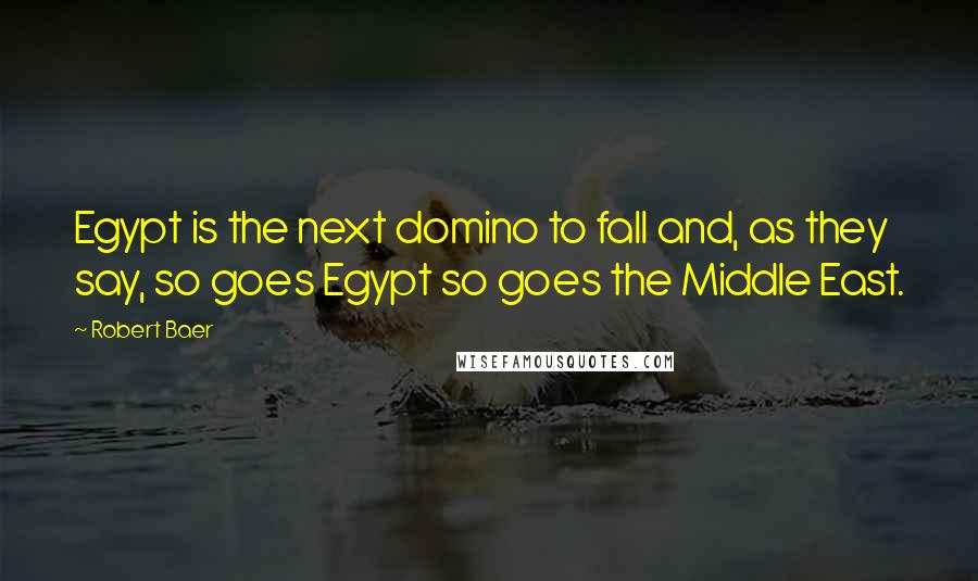 Robert Baer Quotes: Egypt is the next domino to fall and, as they say, so goes Egypt so goes the Middle East.