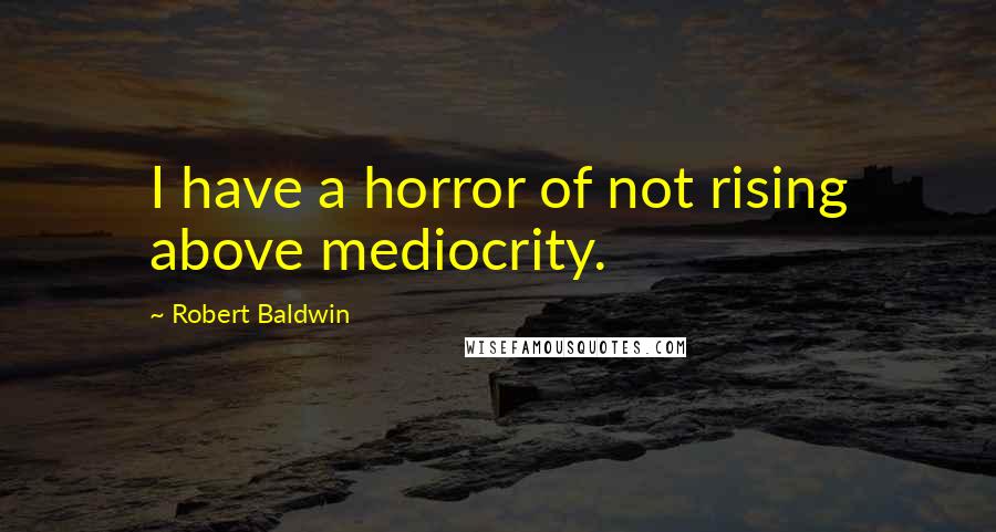 Robert Baldwin Quotes: I have a horror of not rising above mediocrity.