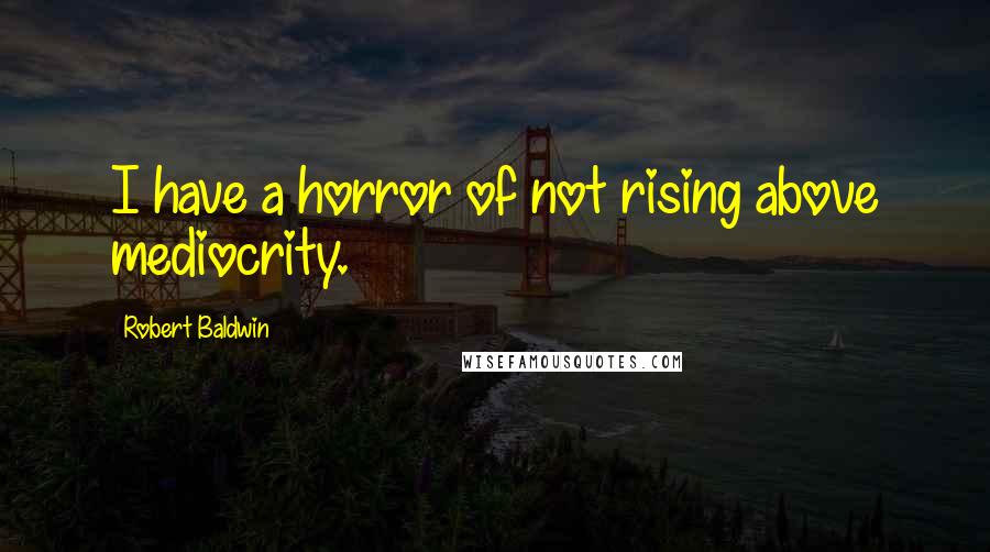 Robert Baldwin Quotes: I have a horror of not rising above mediocrity.