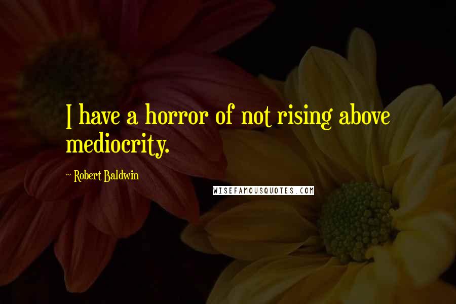 Robert Baldwin Quotes: I have a horror of not rising above mediocrity.