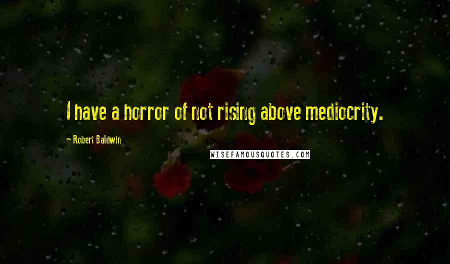 Robert Baldwin Quotes: I have a horror of not rising above mediocrity.