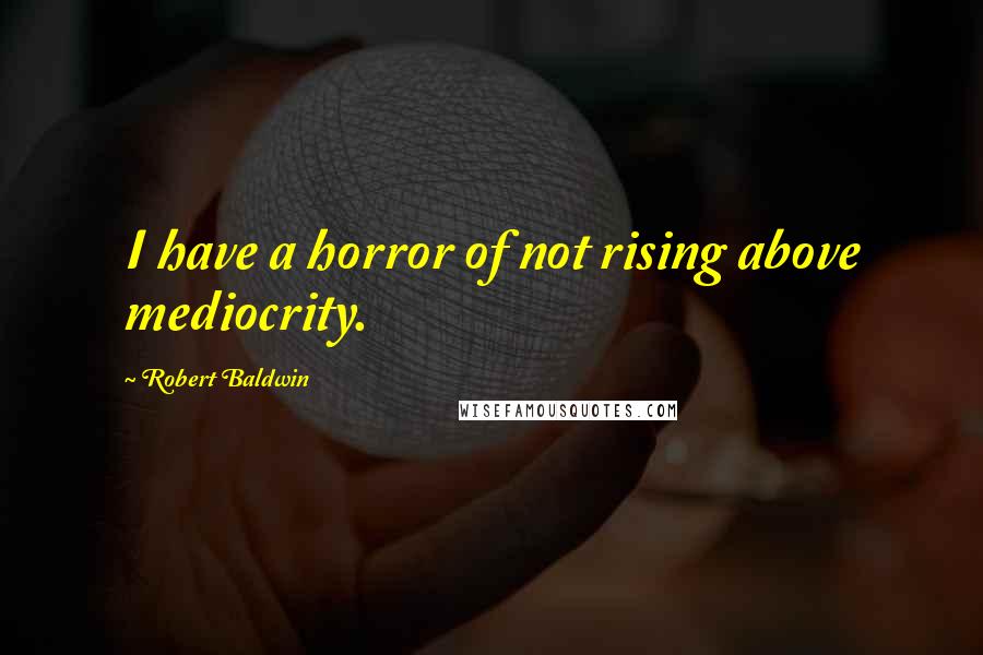 Robert Baldwin Quotes: I have a horror of not rising above mediocrity.