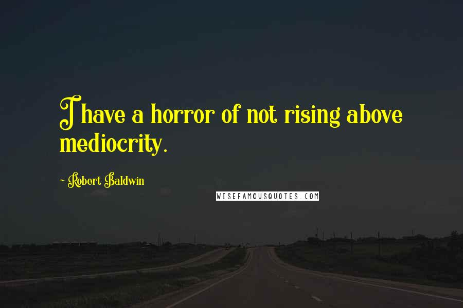 Robert Baldwin Quotes: I have a horror of not rising above mediocrity.