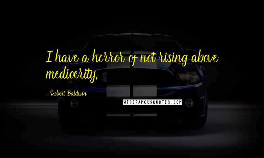 Robert Baldwin Quotes: I have a horror of not rising above mediocrity.