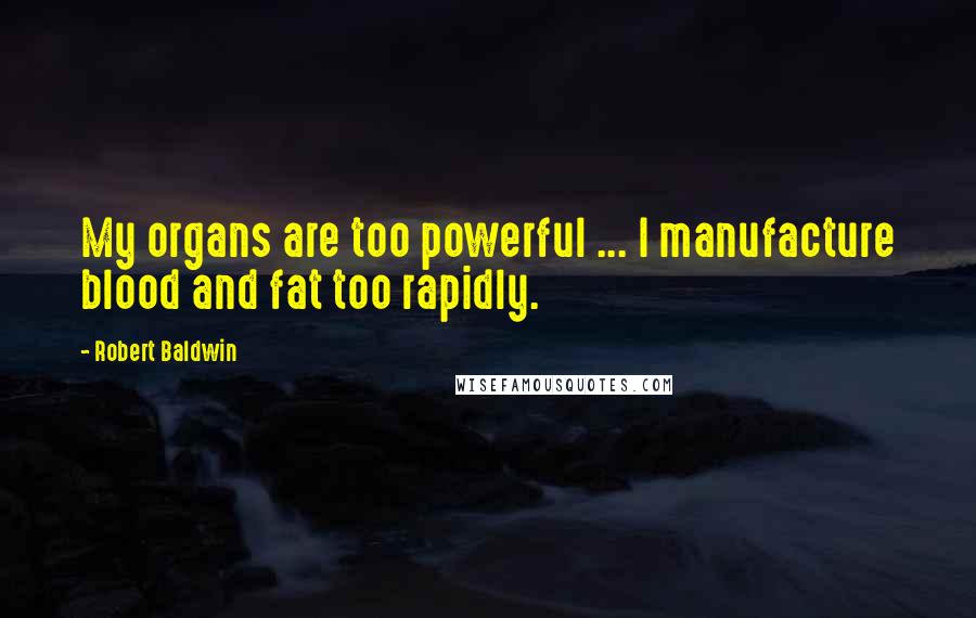 Robert Baldwin Quotes: My organs are too powerful ... I manufacture blood and fat too rapidly.