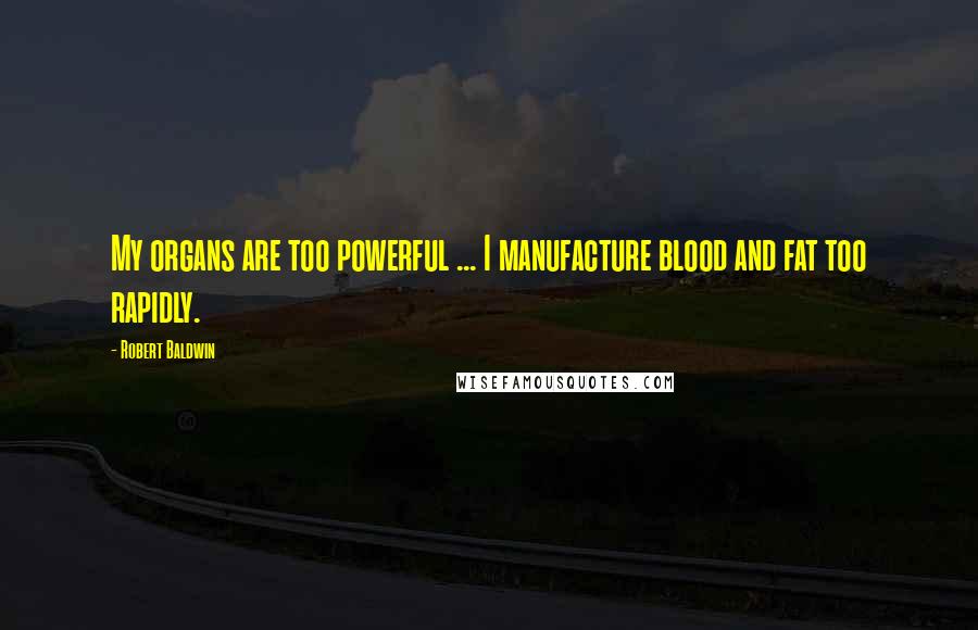 Robert Baldwin Quotes: My organs are too powerful ... I manufacture blood and fat too rapidly.