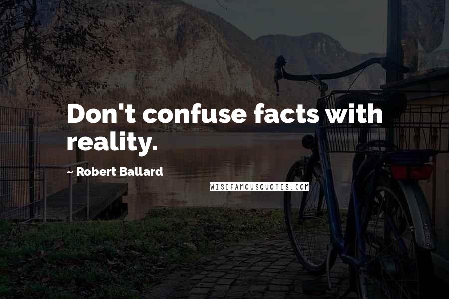 Robert Ballard Quotes: Don't confuse facts with reality.