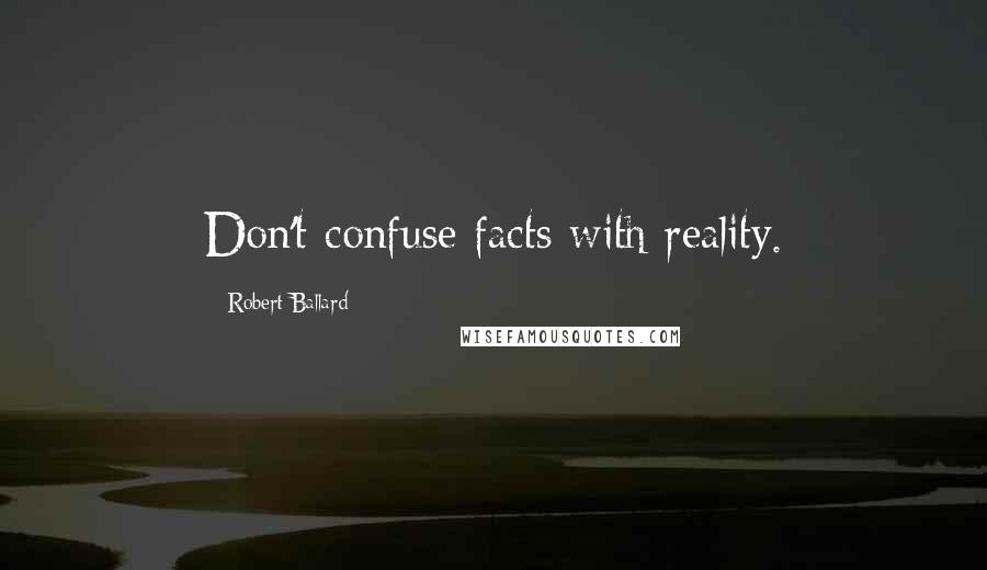 Robert Ballard Quotes: Don't confuse facts with reality.